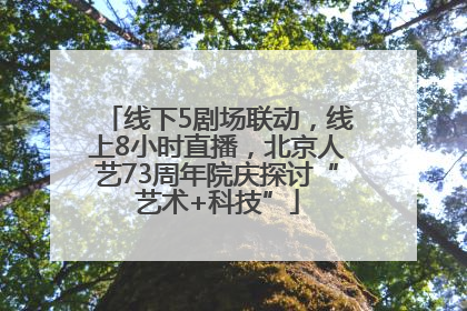 线下5剧场联动，线上8小时直播，北京人艺73周年院庆探讨“艺术+科技”