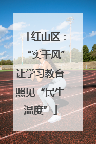 红山区：“实干风”让学习教育照见“民生温度”