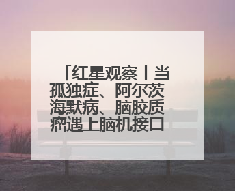 红星观察丨当孤独症、阿尔茨海默病、脑胶质瘤遇上脑机接口，成都科研改变医学图景