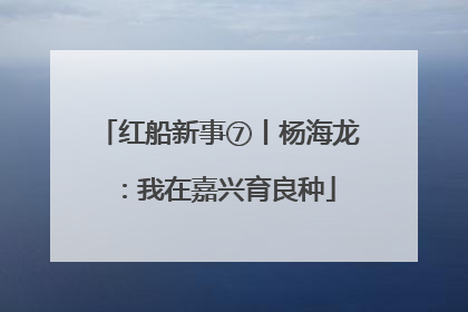 红船新事⑦丨杨海龙：我在嘉兴育良种
