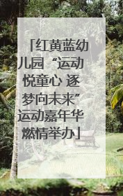 红黄蓝幼儿园“运动悦童心 逐梦向未来”运动嘉年华燃情举办