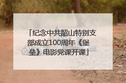 纪念中共韶山特别支部成立100周年《堡垒》电影党课开课