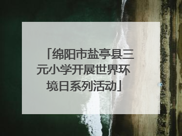 绵阳市盐亭县三元小学开展世界环境日系列活动