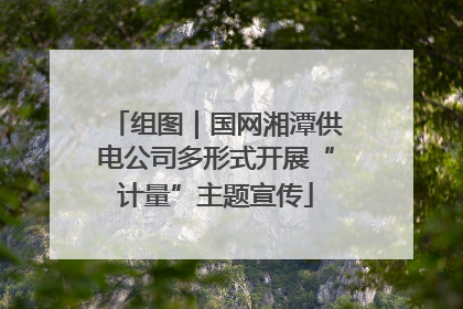 组图｜国网湘潭供电公司多形式开展“计量”主题宣传