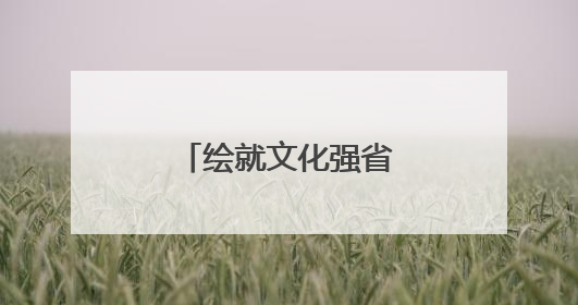 绘就文化强省璀璨新图景