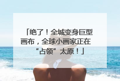 绝了！全城变身巨型画布，全球小画家正在“占领”太原！