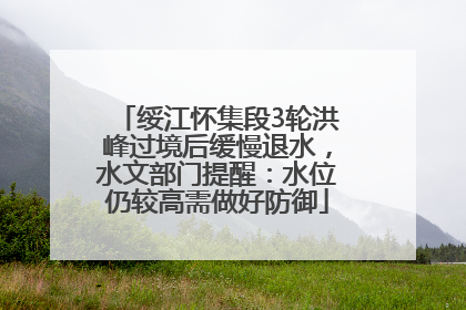 绥江怀集段3轮洪峰过境后缓慢退水，水文部门提醒：水位仍较高需做好防御