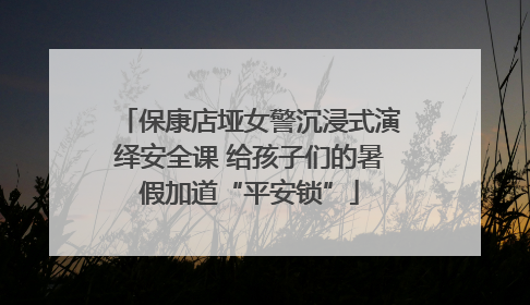 保康店垭女警沉浸式演绎安全课 给孩子们的暑假加道“平安锁”