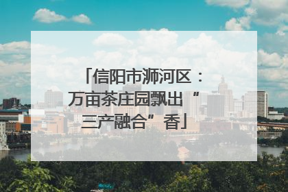 信阳市浉河区：万亩茶庄园飘出“三产融合”香