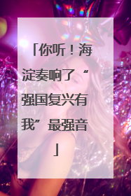 你听！海淀奏响了“强国复兴有我”最强音