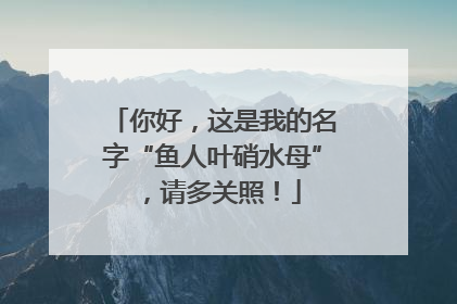 你好，这是我的名字“鱼人叶硝水母”，请多关照！