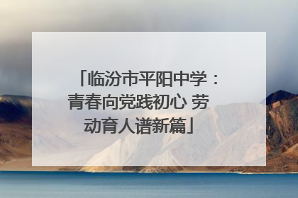 临汾市平阳中学：青春向党践初心 劳动育人谱新篇