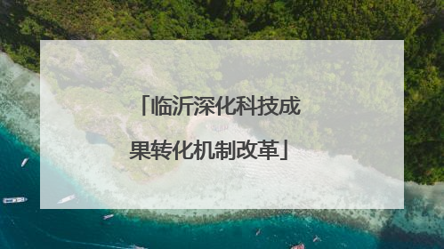 临沂深化科技成果转化机制改革