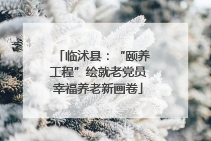 临沭县：“颐养工程”绘就老党员幸福养老新画卷