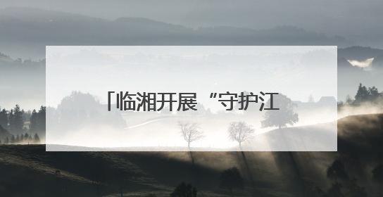 临湘开展“守护江豚的微笑·清江清湖”志愿服务活动