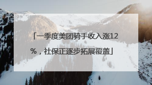 一季度美团骑手收入涨12%，社保正逐步拓展覆盖