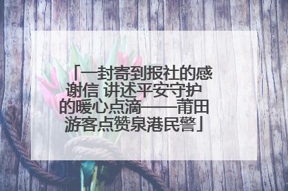 一封寄到报社的感谢信 讲述平安守护的暖心点滴——莆田游客点赞泉港民警