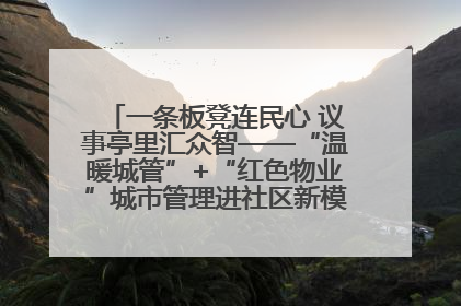 一条板凳连民心 议事亭里汇众智——“温暖城管”+“红色物业”城市管理进社区新模式绘就城市管理社区治理新画卷