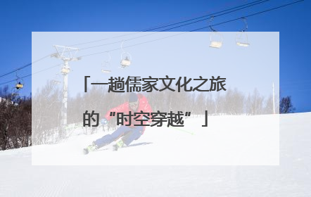 一趟儒家文化之旅的“时空穿越”