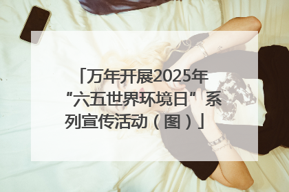 万年开展2025年“六五世界环境日”系列宣传活动（图）