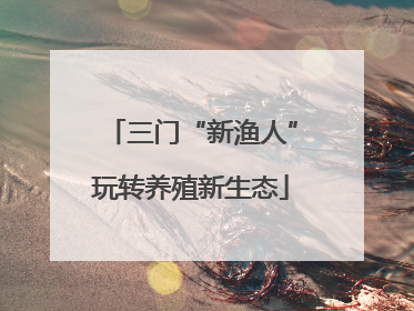 三门“新渔人”玩转养殖新生态