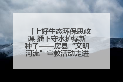 上好生态环保思政课 播下守水护绿新种子——房县“文明河流”宣教活动走进八一希望小学