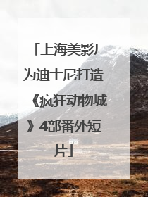 上海美影厂为迪士尼打造《疯狂动物城》4部番外短片