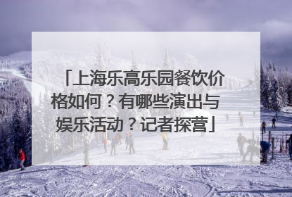 上海乐高乐园餐饮价格如何？有哪些演出与娱乐活动？记者探营