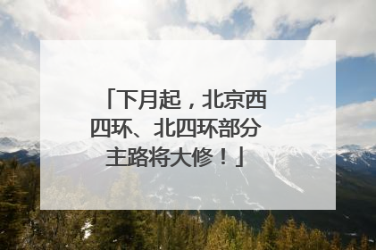 下月起，北京西四环、北四环部分主路将大修！