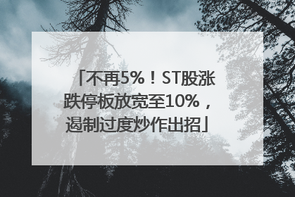 不再5%！ST股涨跌停板放宽至10%，遏制过度炒作出招