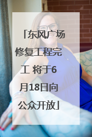 东风广场修复工程完工 将于6月18日向公众开放