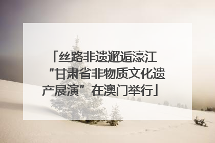 丝路非遗邂逅濠江 “甘肃省非物质文化遗产展演”在澳门举行