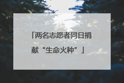 两名志愿者同日捐献“生命火种”