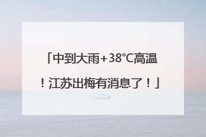 中到大雨+38℃高温！江苏出梅有消息了！