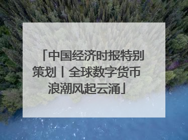 中国经济时报特别策划丨全球数字货币浪潮风起云涌