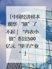 中国经济样本观察·“镇”了不起｜“内衣小镇”织出500亿元“里子产业”