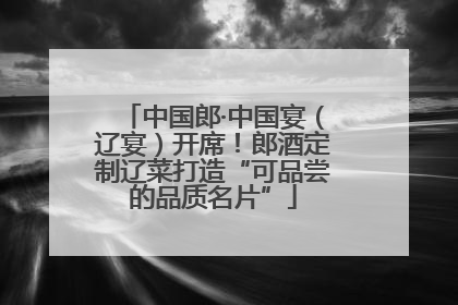中国郎·中国宴（辽宴）开席！郎酒定制辽菜打造“可品尝的品质名片”
