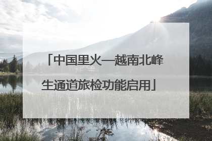 中国里火—越南北峰生通道旅检功能启用