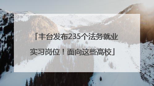丰台发布235个法务就业实习岗位！面向这些高校