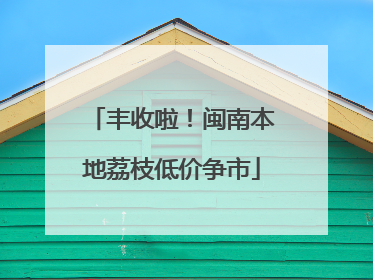 丰收啦！闽南本地荔枝低价争市