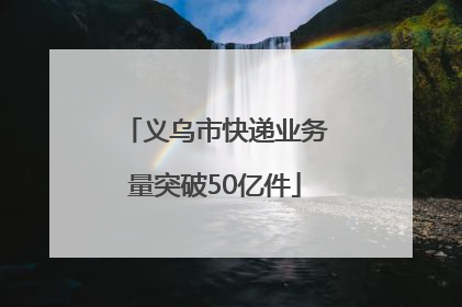 义乌市快递业务量突破50亿件