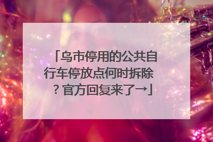 乌市停用的公共自行车停放点何时拆除？官方回复来了→