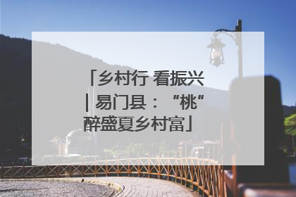 乡村行 看振兴｜易门县：“桃”醉盛夏乡村富