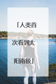 人类首次看到太阳南极