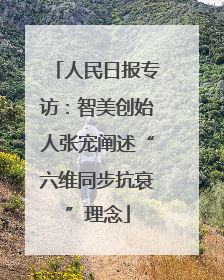 人民日报专访：智美创始人张宠阐述“六维同步抗衰”理念