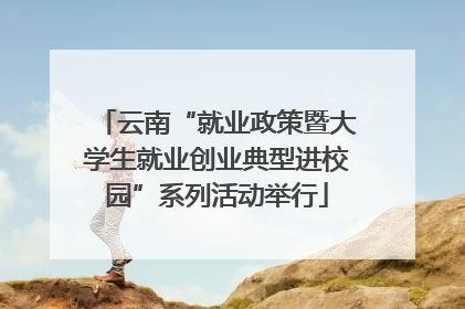云南“就业政策暨大学生就业创业典型进校园”系列活动举行