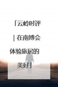 云岭时评｜在南博会体验旅居的美好