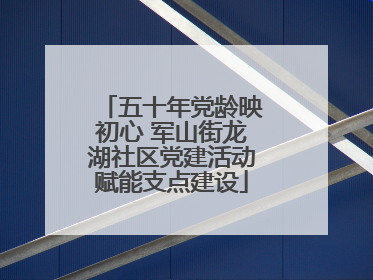 五十年党龄映初心 军山街龙湖社区党建活动赋能支点建设