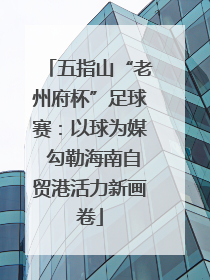 五指山“老州府杯”足球赛：以球为媒 勾勒海南自贸港活力新画卷