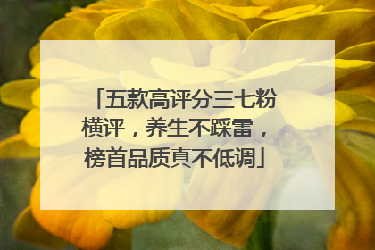 五款高评分三七粉横评，养生不踩雷，榜首品质真不低调